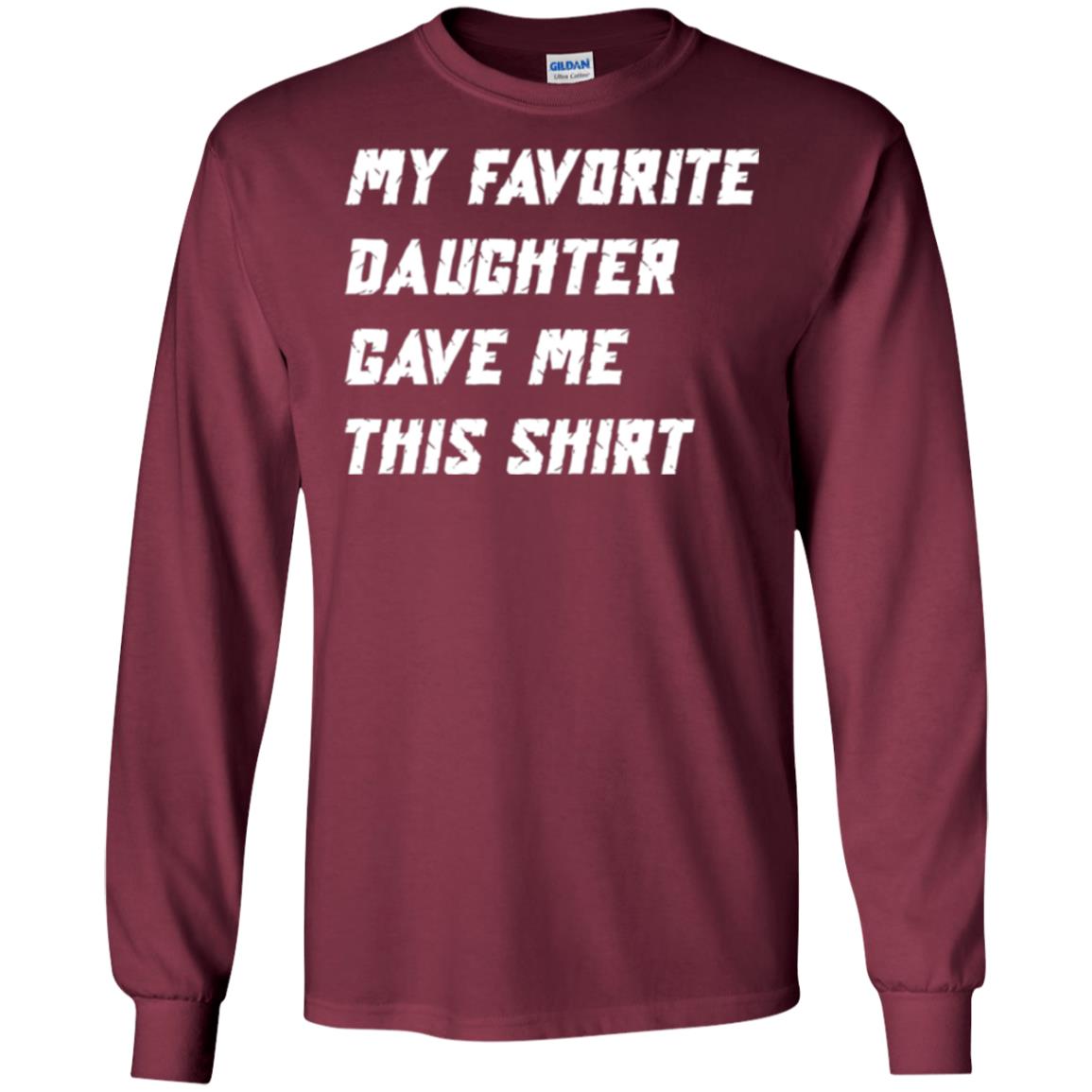 Daddy T-shirt My Favorite Daughter Gave Me This Shirt Maroon