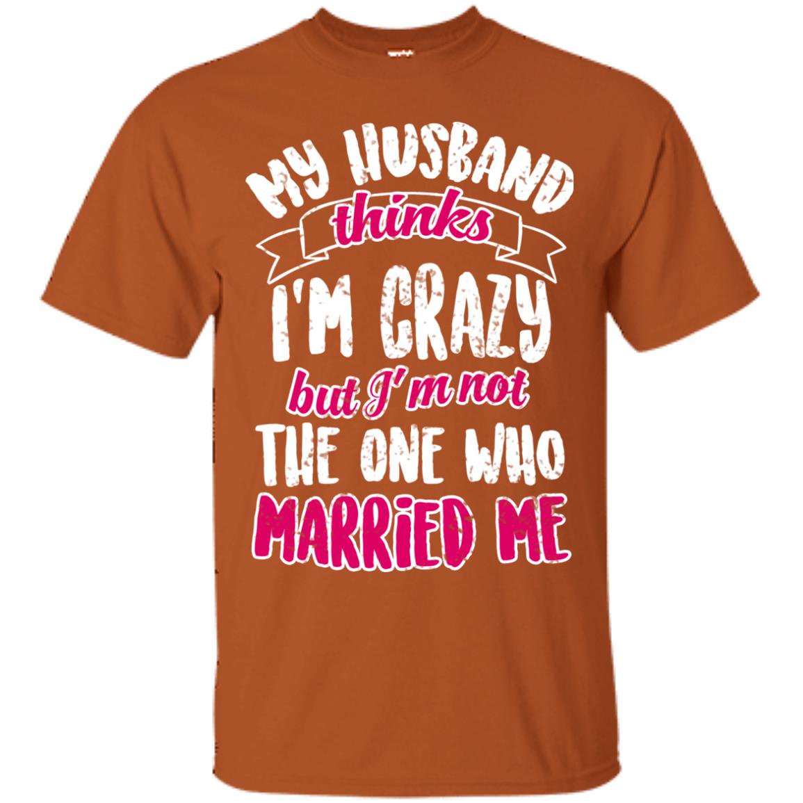 My Husband Thinks I_m Crazy But I_m Not The One Who Married Me Shirt For Wife Texas Orange