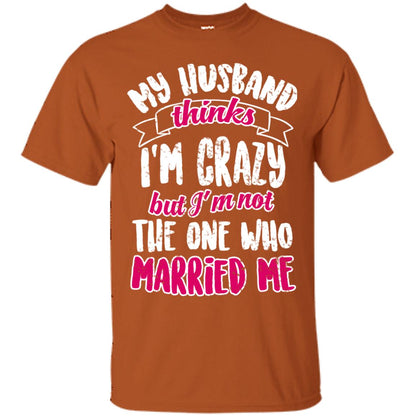 My Husband Thinks I_m Crazy But I_m Not The One Who Married Me Shirt For Wife Texas Orange