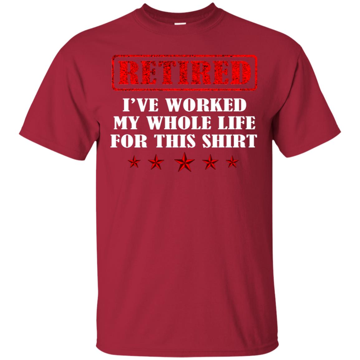 Retired I've Worked My Whole Life For This Shirt Cardinal