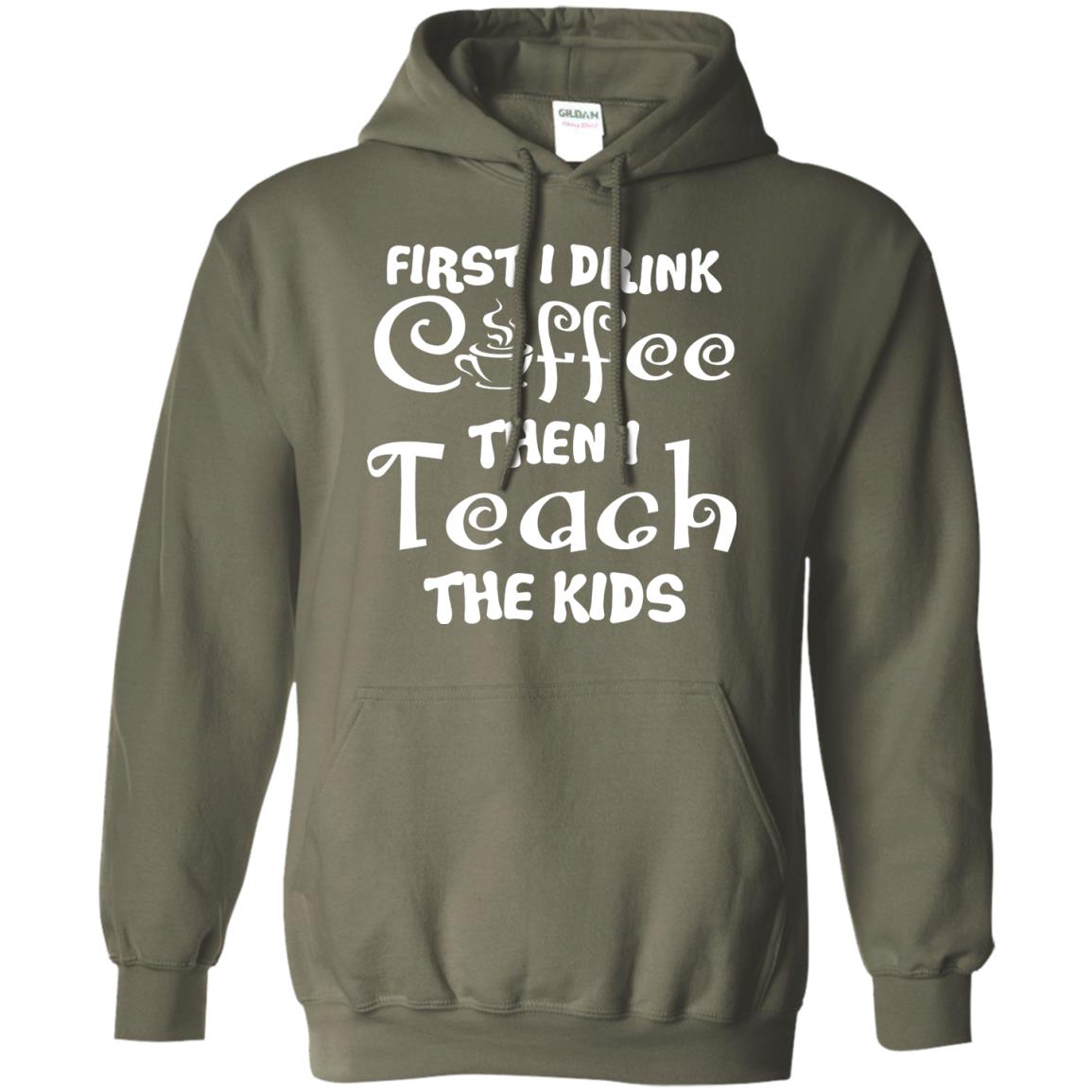 First I Drink Coffee Then I Teach The Kids Funny Coffee Gift Shirt For Teacher Military Green