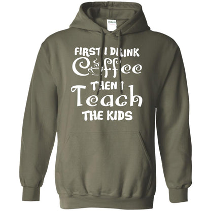 First I Drink Coffee Then I Teach The Kids Funny Coffee Gift Shirt For Teacher Military Green