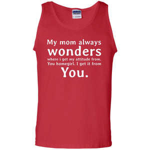 My Mom Always Wonders Where I Get My Attitude From You Homegirl I Get It From YouG220 Gildan 100% Cotton Tank Top