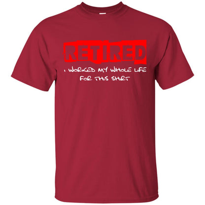 Retirement T-shirt Retired I Worked My Whole Life For This Shirt Cardinal