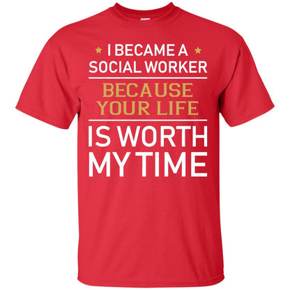 I Became A Social Worker Because Your Life Is Worth My Time Shirt Red