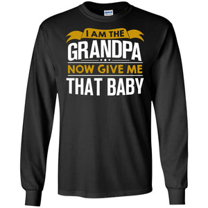 I Am The Grandpa Now Give Me That Baby Funny Grandpa ShirtG240 Gildan LS Ultra Cotton T-Shirt