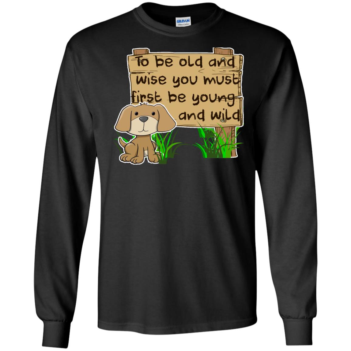 To Be Old And Wise You Must First Be Young And Wild Shirt Funny Dog Lovers ShirtG240 Gildan LS Ultra Cotton T-Shirt