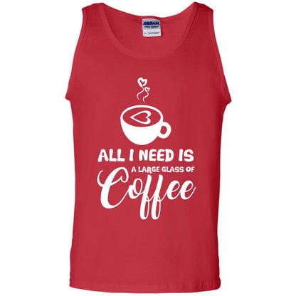 All I Need Is A Large Glass Of Coffee Best Gift Shirt For Coffee Lover Red