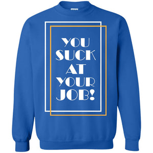 You Suck At Your Job ShirtG180 Gildan Crewneck Pullover Sweatshirt 8 oz.