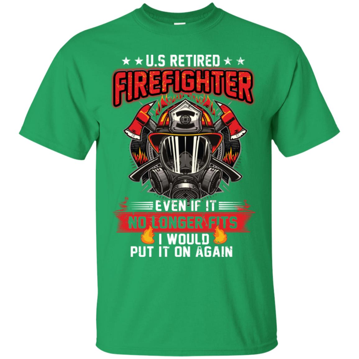 U.s Retired Firefighter Even If It No Longer Fits I Would Put It On Again Shirt Irish Green