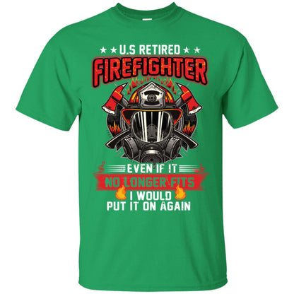 U.s Retired Firefighter Even If It No Longer Fits I Would Put It On Again Shirt Irish Green