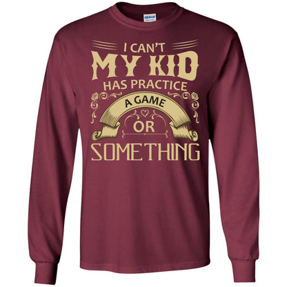 I Can_t My Kid Has Practice A Game Or Something My Kid Shirt For Parents Maroon