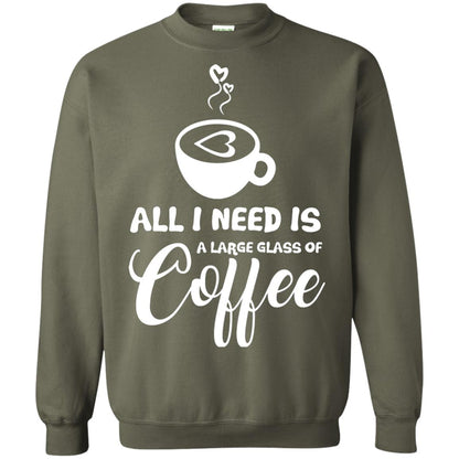 All I Need Is A Large Glass Of Coffee Best Gift Shirt For Coffee Lover Military Green