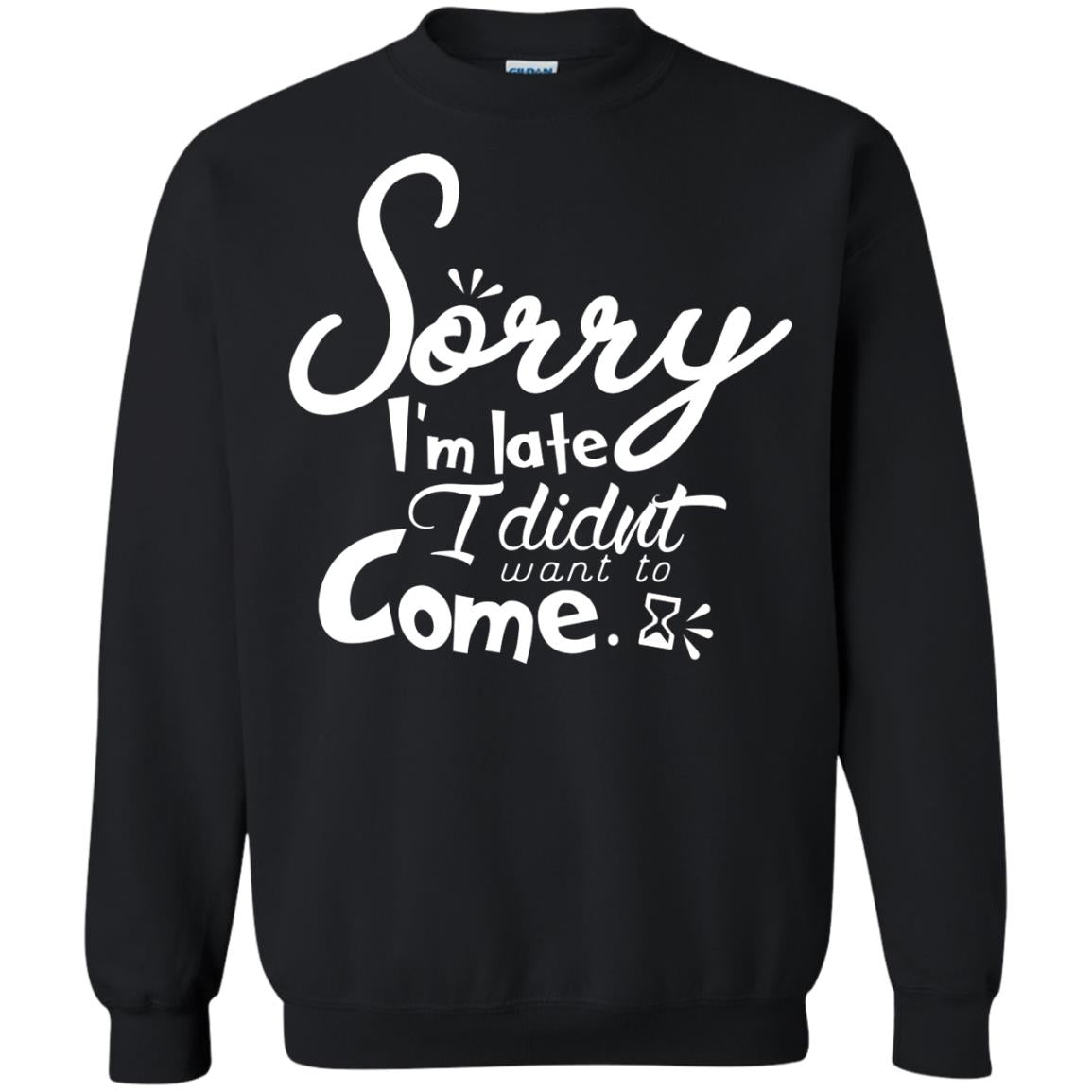 Sorry I'm Late, I Didn't Want To Come ShirtG180 Gildan Crewneck Pullover Sweatshirt 8 oz.