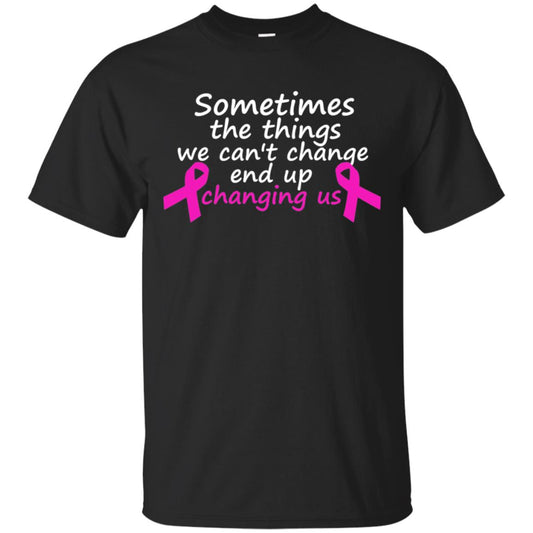 Sometimes The Things We Can't Change End Up Changing Us Shirt Breast Cancer Shirt Black