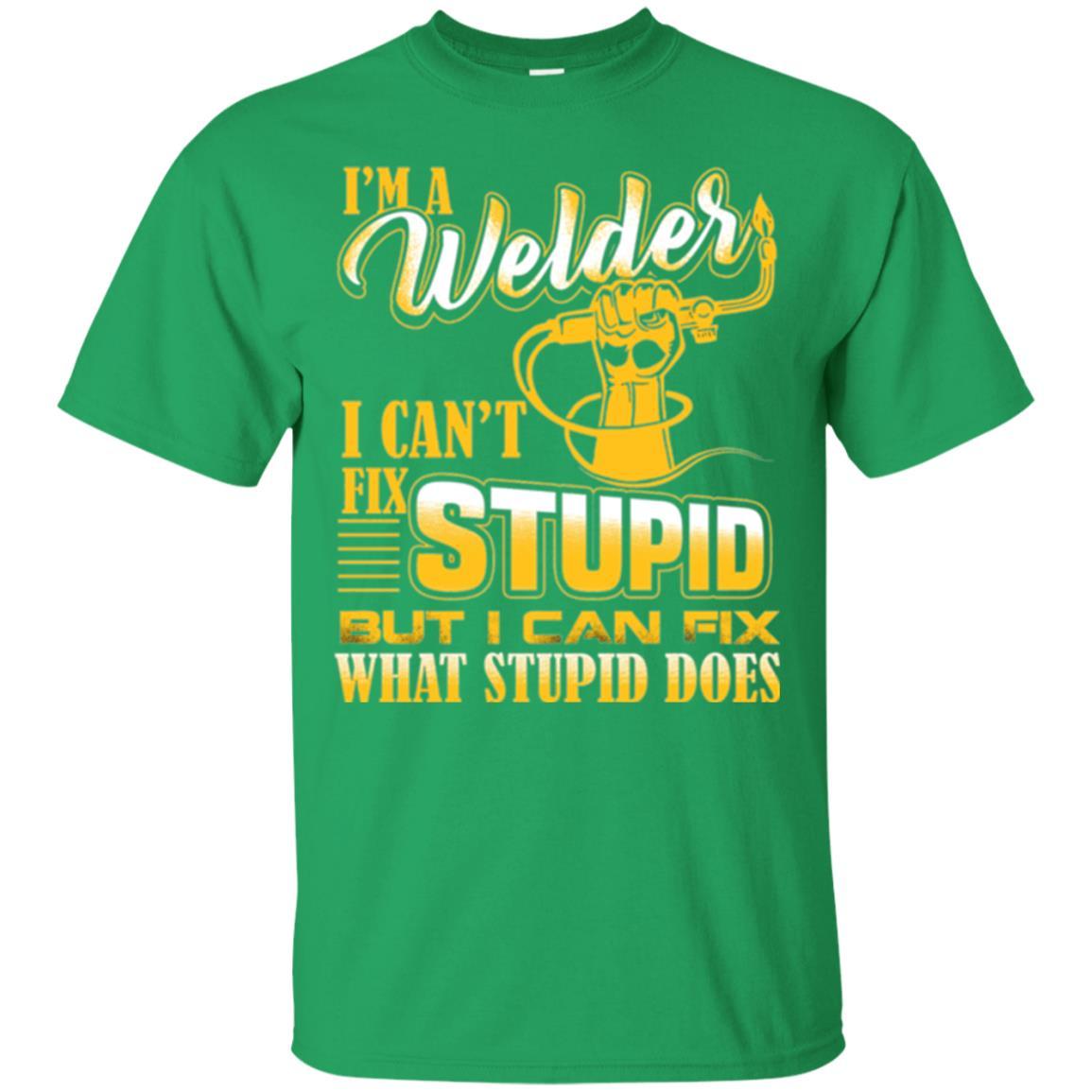 Welder T-shirt I'm A Welder I Can't Fix Stupid Irish Green