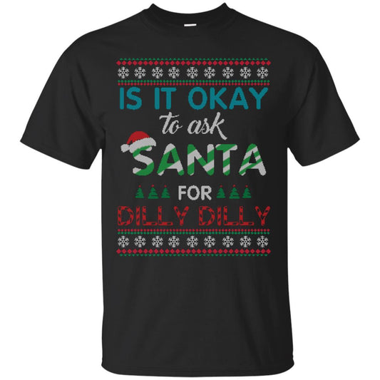 Christmas T-shirt Is It Okay To Ask Santa For Dilly Dilly Black