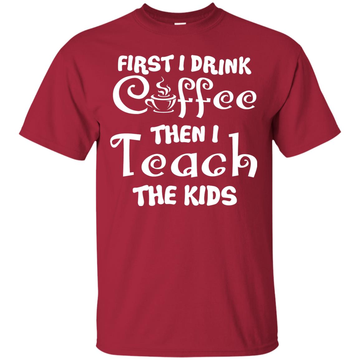 First I Drink Coffee Then I Teach The Kids Funny Coffee Gift Shirt For Teacher Cardinal
