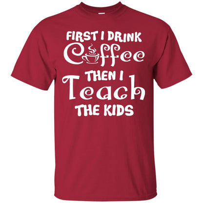 First I Drink Coffee Then I Teach The Kids Funny Coffee Gift Shirt For Teacher Cardinal