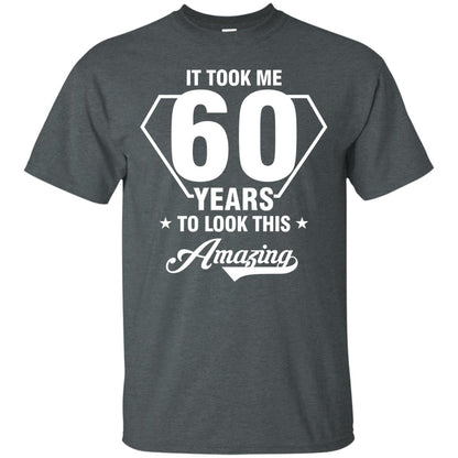 It Took Me 60 Years To Look This Amazing 60th Birthday Shirt Dark Heather