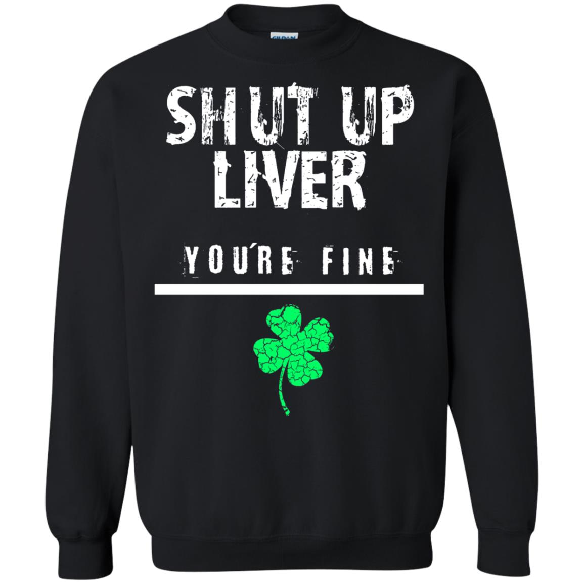 Shut Up Liver You_re Fine St. Patrick_s Day T-shirt Black