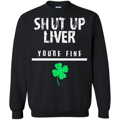 Shut Up Liver You_re Fine St. Patrick_s Day T-shirt Black