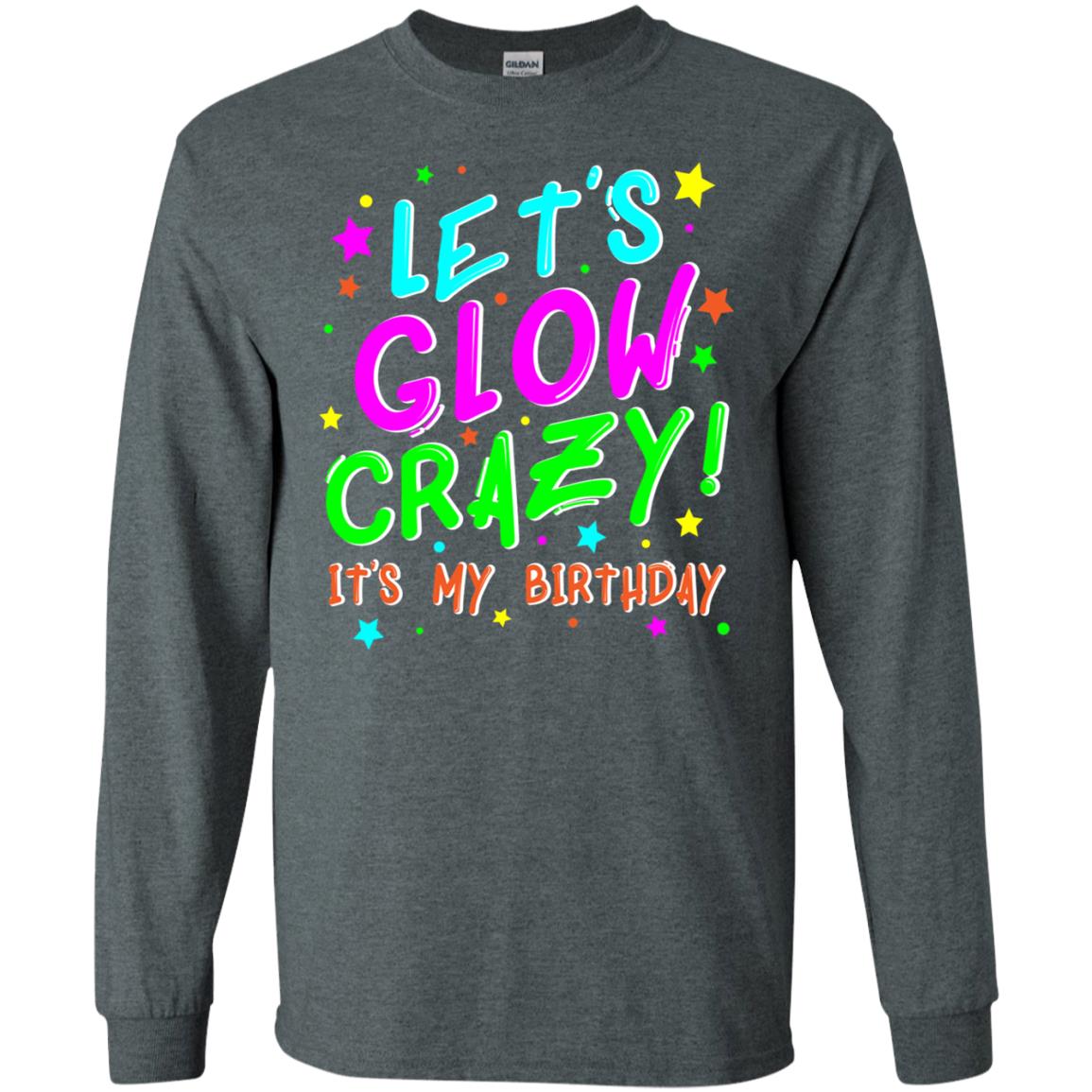 Lets Glow Crazy Its My Birthday Funny Cute B-day Party Shirt Dark Heather