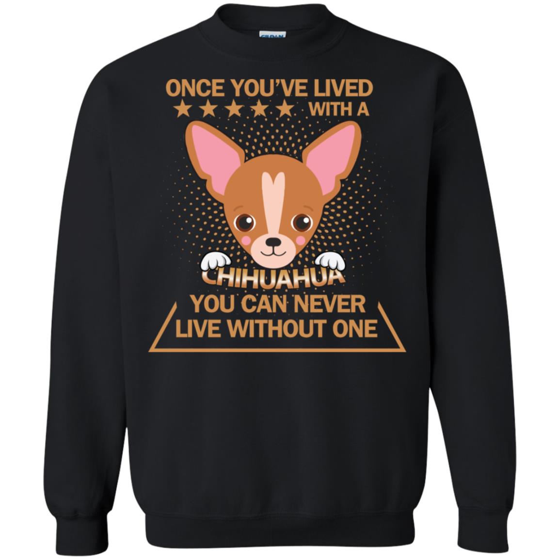 Once You've Lived With A Chihuahua You Can Never Live Without One ShirtG180 Gildan Crewneck Pullover Sweatshirt 8 oz.