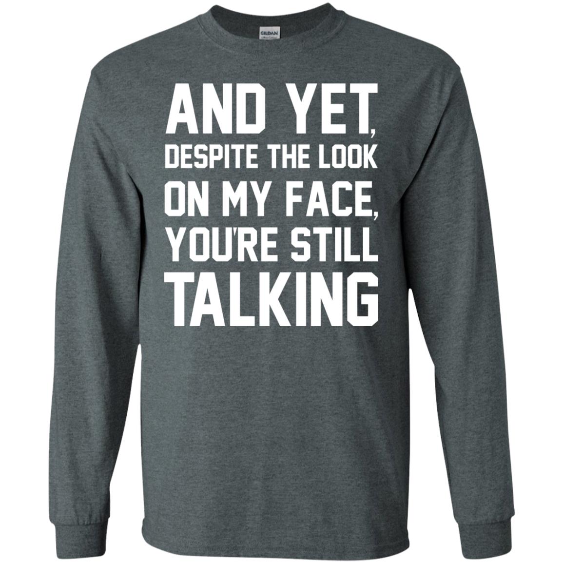 And Yet Despite The Look On My Face You're Still Talking T-shirt Dark Heather
