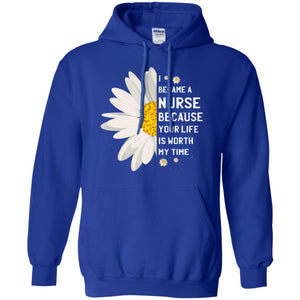 I Became A Nurse Because Your Life Is Worth My Time Best Quote ShirtG185 Gildan Pullover Hoodie 8 oz.