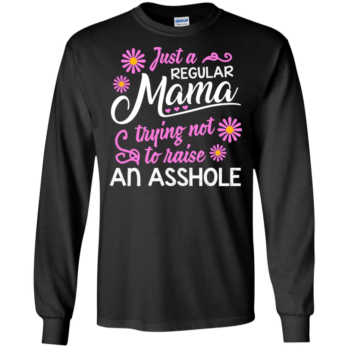 Just A Regular Mama Trying Not To Raise An Asshole Shirt For MomG240 Gildan LS Ultra Cotton T-Shirt