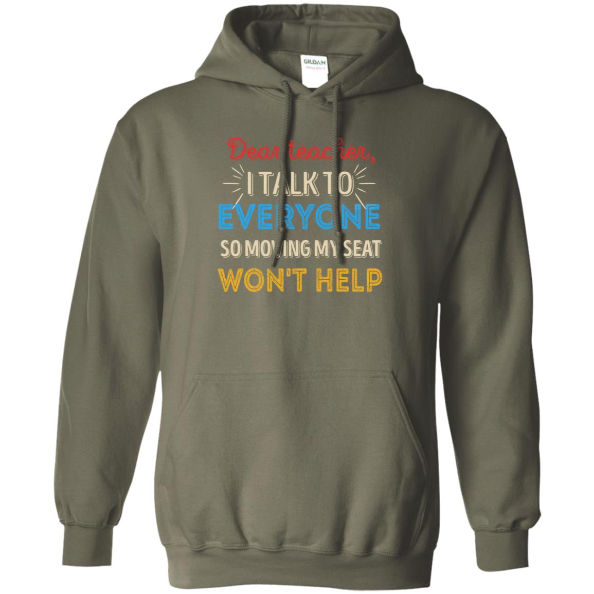 Dear Teacher I Talk To Everyone So Moving My Seat Won't Help Shirt Military Green