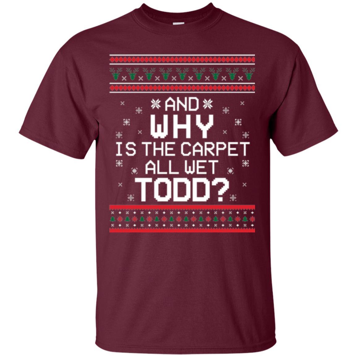 Christmas T-shirt And Why Is The Carpet All Wet Todd Maroon