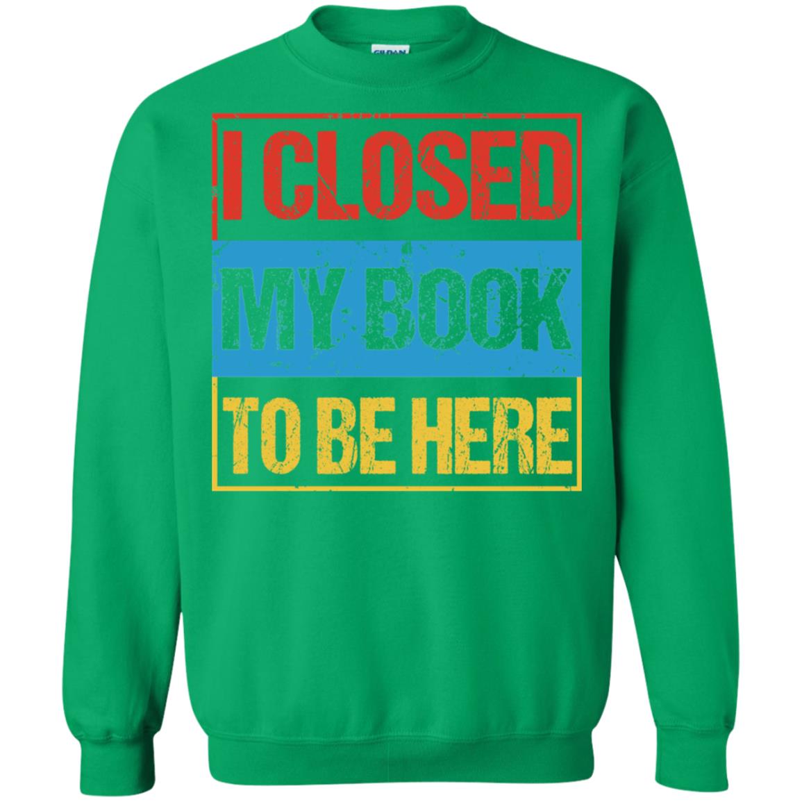 I Closed My Book To Be Here Funny Saying Shirt Irish Green