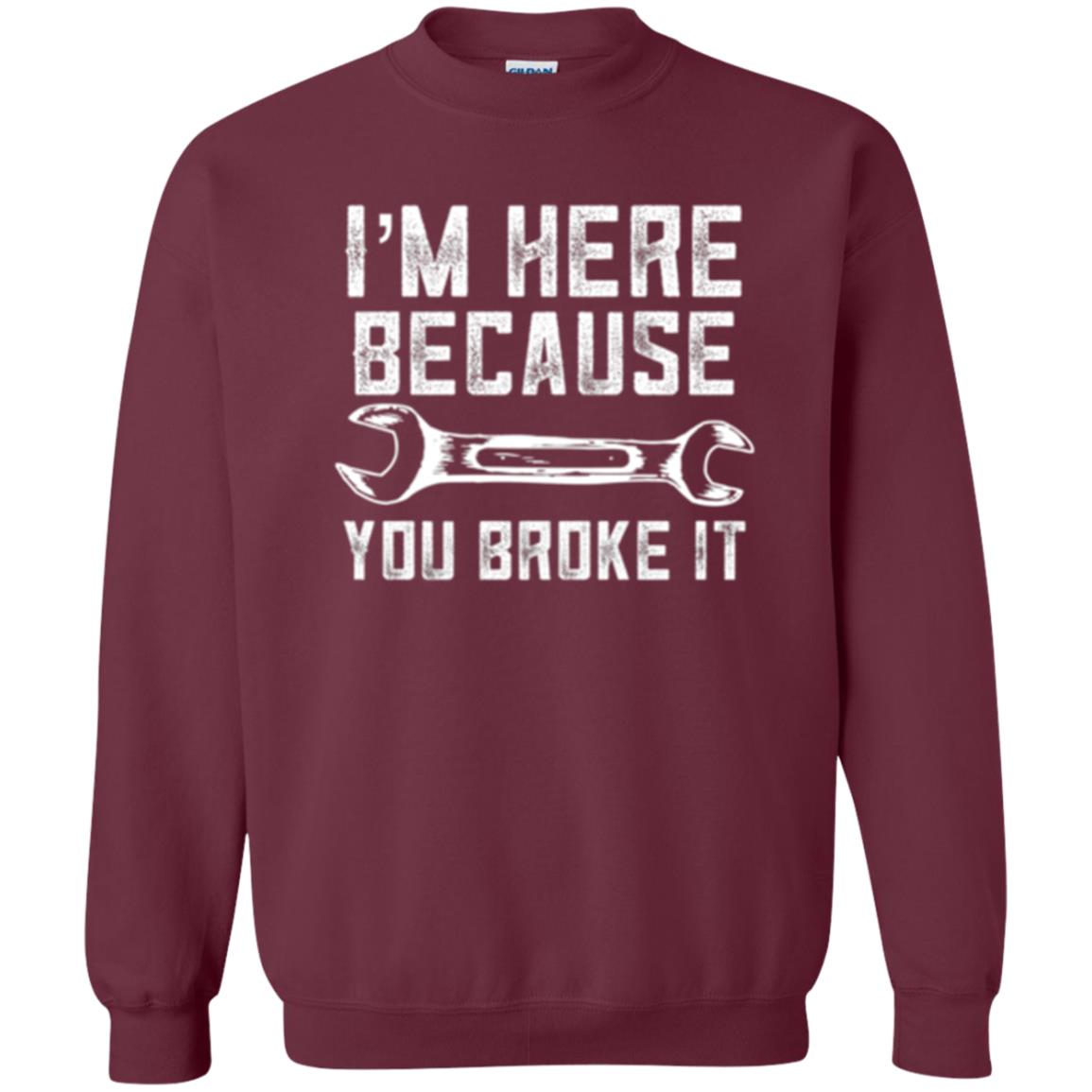 Funny Mechanic T-shirt I_m Here Because You Broke It Maroon