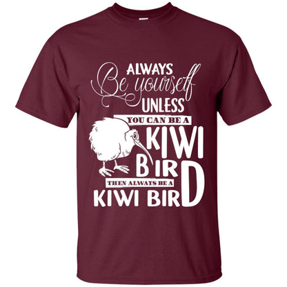 You Can Be A Kiwi Bird Then Always Be A Kiwi Bird T-shirt Maroon