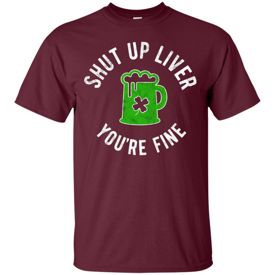 Liver You_re Fine Drinking Beer St. Patrick_s Day T-shirt Maroon