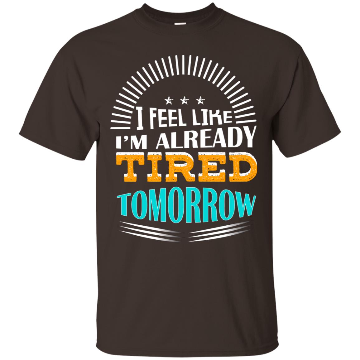 I Feel Like I'm Already Tired Tomorrow Best Quote Shirt Dark Chocolate