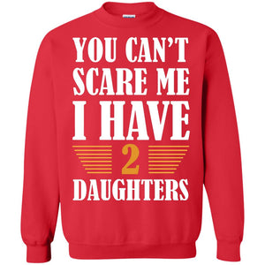 You Can_t Scare Me I Have 2 Daughters Daddy Of 2 Daughters ShirtG180 Gildan Crewneck Pullover Sweatshirt 8 oz.