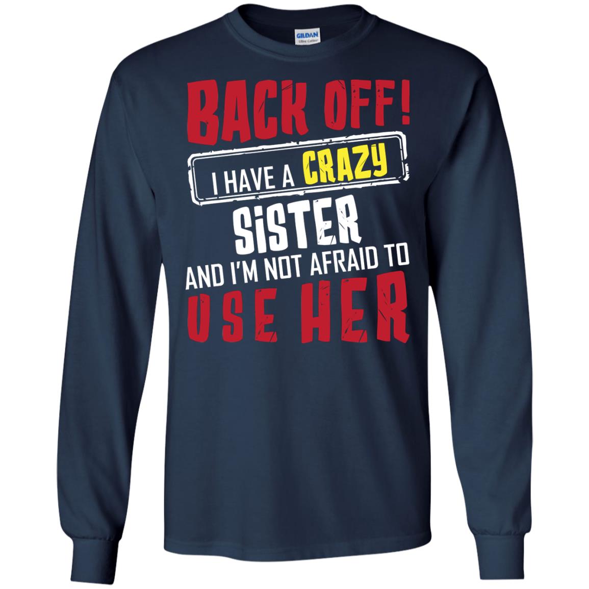 Back Off I Have A Crazy Sister And I_m Not Afraid To Use Her Sister Shirt Navy