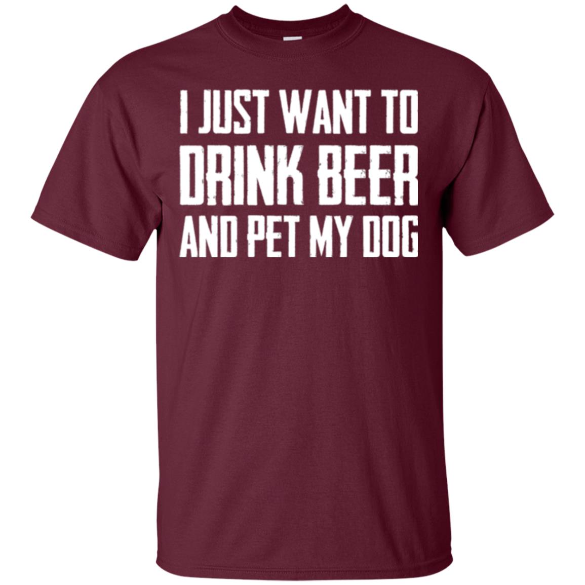 Beer Lovers T-shirt I Just Want To Drink Beer And Pet My Dog Maroon