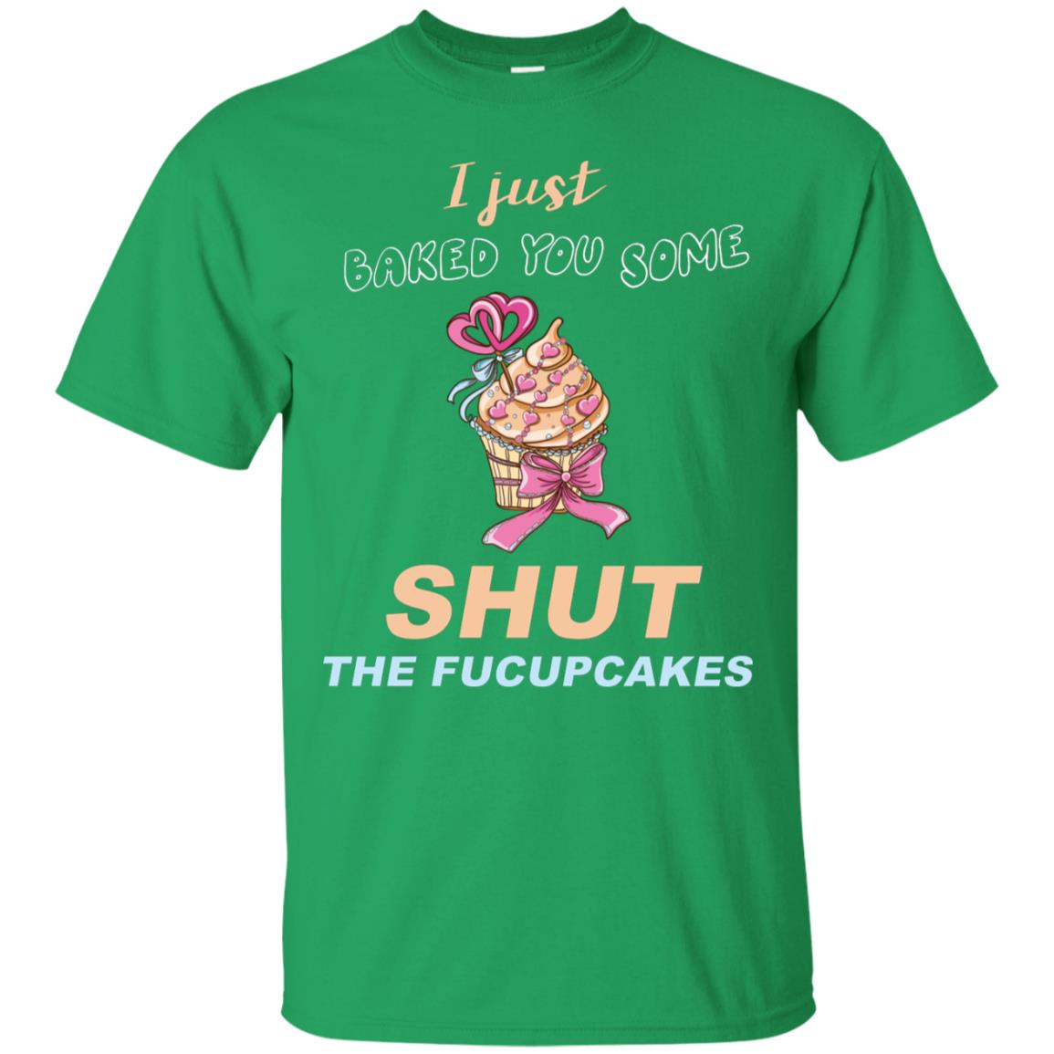 Just Baked You Some Fucupcakes Funny Saying Cupcakes Shirt Irish Green