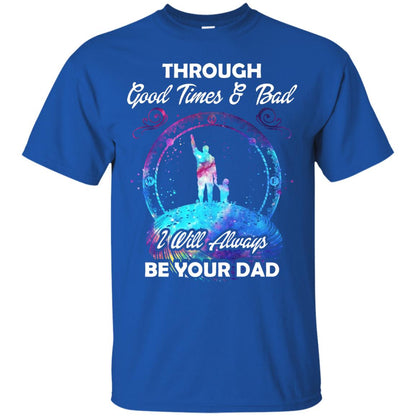 Through Good Times _ Bad I Will Always Be Your Dad Daddy Shirt Royal