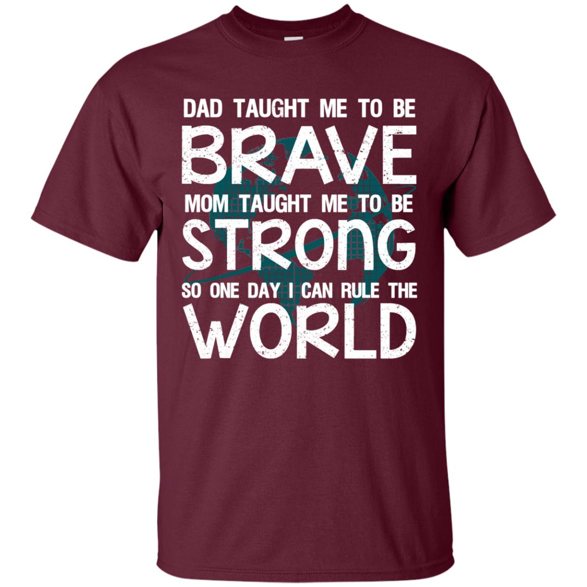 Dad Taught Me To Be Brave Mom Taught Me To Be Strong Parents Pride Shirt Maroon