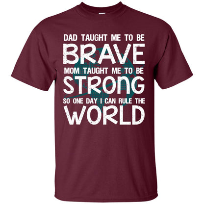 Dad Taught Me To Be Brave Mom Taught Me To Be Strong Parents Pride Shirt Maroon