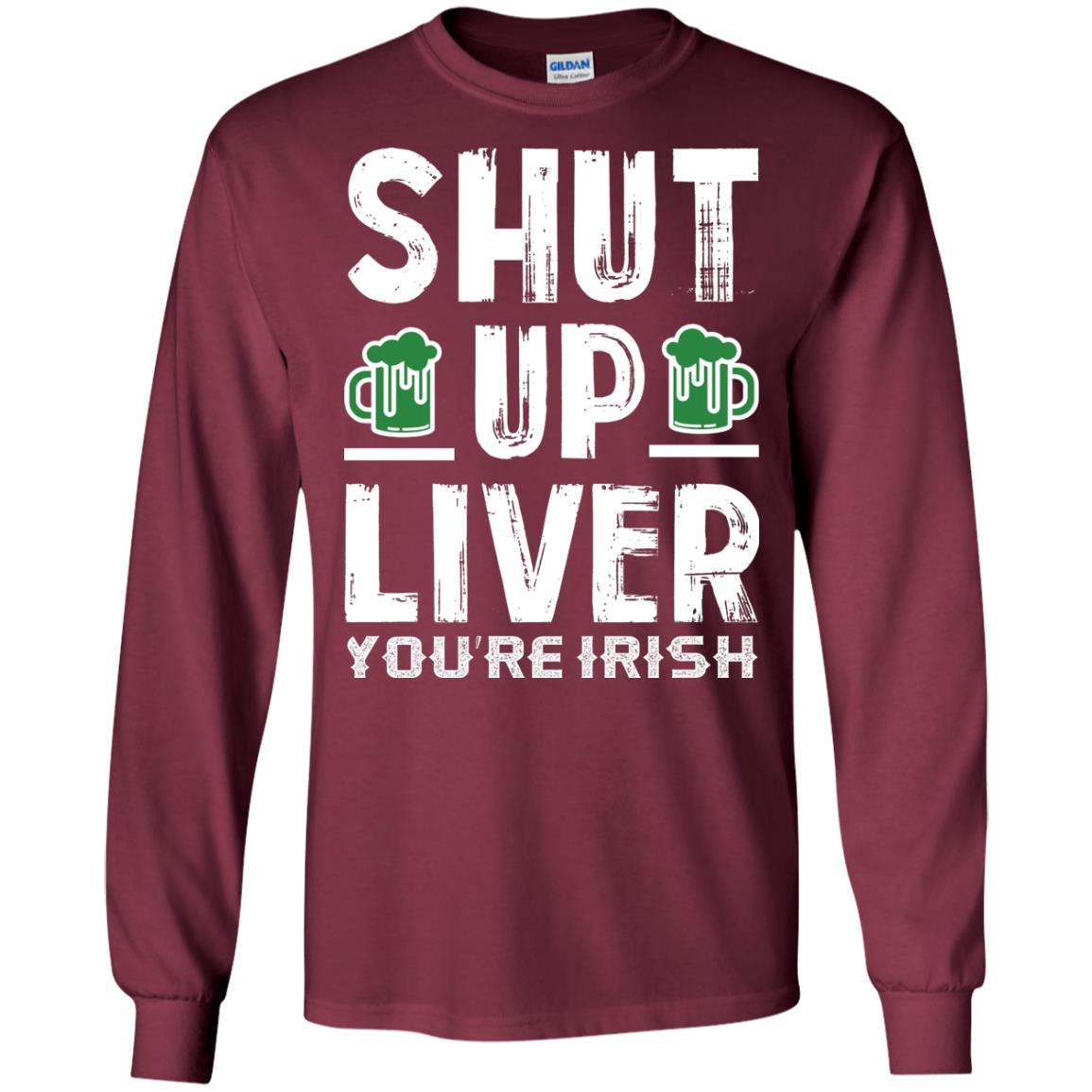 Shut Up Liver You’re Irish Saint Patrick_s Day T-shirt Maroon