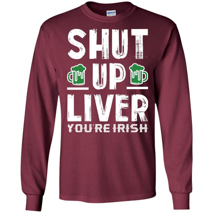 Shut Up Liver You’re Irish Saint Patrick_s Day T-shirt Maroon
