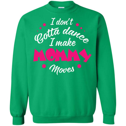 Dancing Mom T-shirt I Don_t Gotta Dance I Make Mommy Moves Mom Irish Green