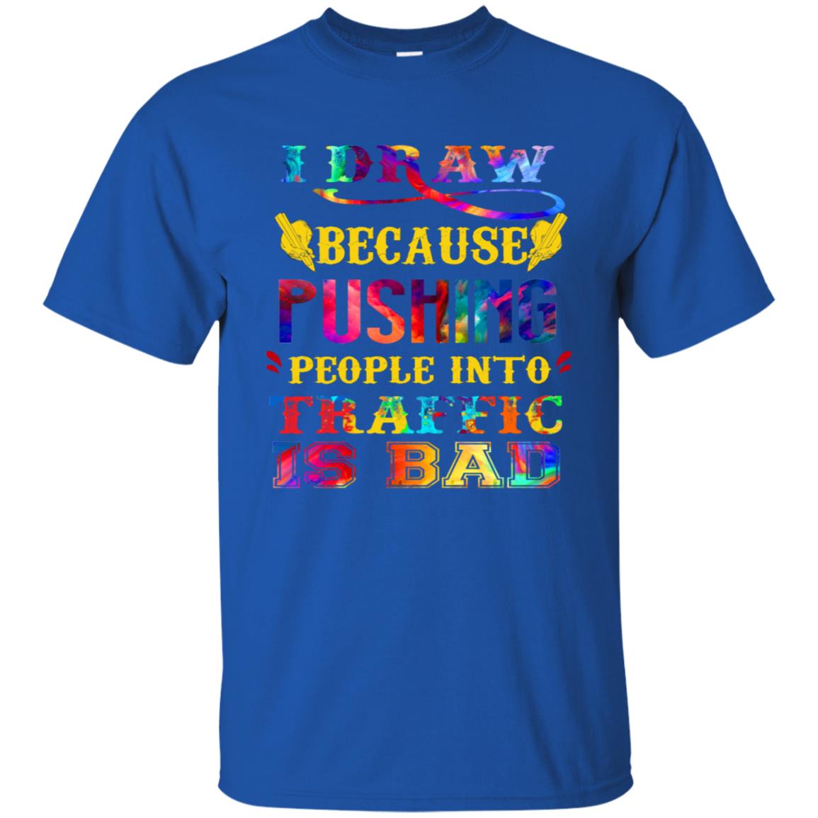 I Draw Because Pushing People Into Traffic Is Bad Drawing Gift Shirt Royal