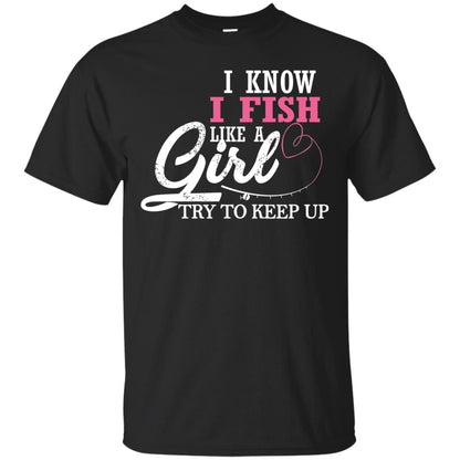 Fishing Shirt I Know I Fish Like A Girl Try To Keep Black